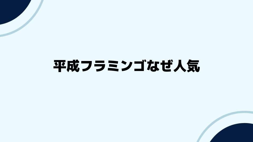 平成フラミンゴなぜ人気が続くのか